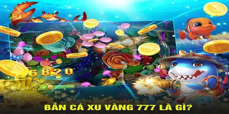 Bắn cá xu vàng 777 là gì?